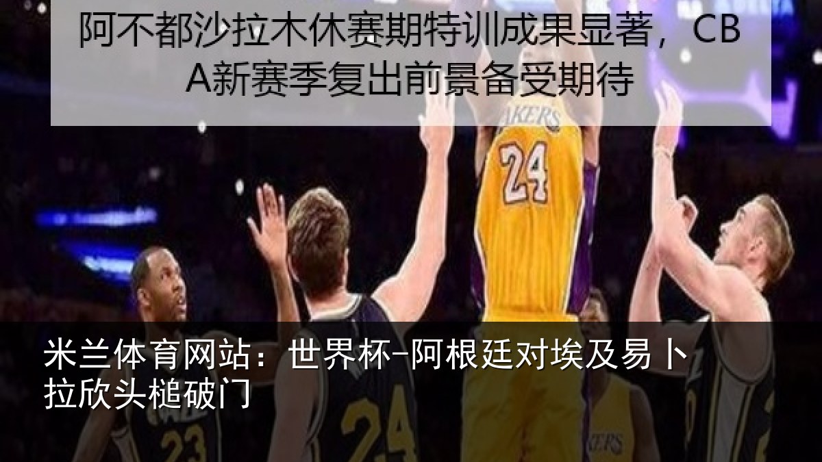 米兰体育网站：世界杯-阿根廷对埃及易卜拉欣头槌破门