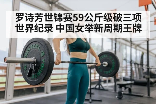 罗诗芳世锦赛59公斤级破三项世界纪录 中国女举新周期王牌