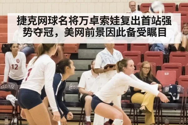 捷克网球名将万卓索娃复出首站强势夺冠,美网前景因此备受瞩目