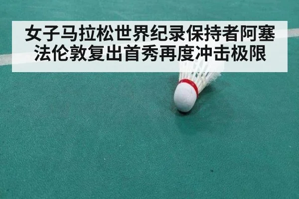 女子马拉松世界纪录保持者阿塞法伦敦复出首秀再度冲击极限
